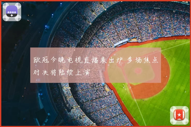 欧冠今晚电视直播表出炉 多场焦点对决将陆续上演