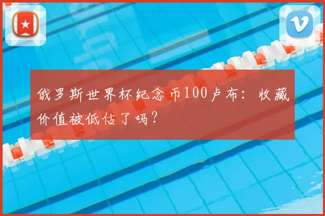俄罗斯世界杯纪念币100卢布:收藏价值被低估了吗?