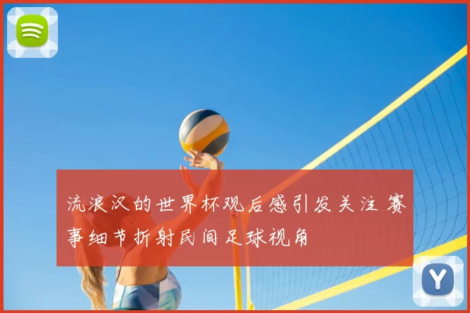 流浪汉的世界杯观后感引发关注 赛事细节折射民间足球视角