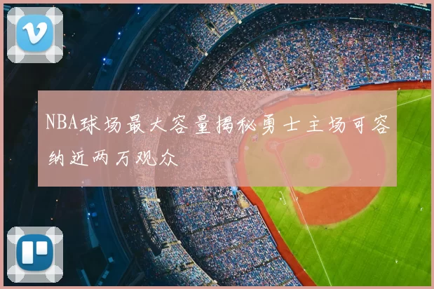 NBA球场最大容量揭秘勇士主场可容纳近两万观众