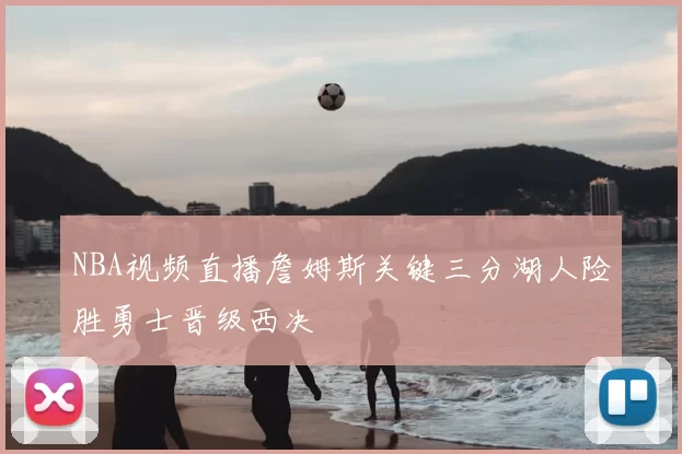 NBA视频直播詹姆斯关键三分湖人险胜勇士晋级西决