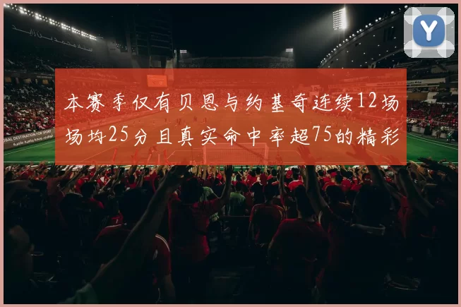 本赛季仅有贝恩与约基奇连续12场场均25分且真实命中率超75的精彩表现
