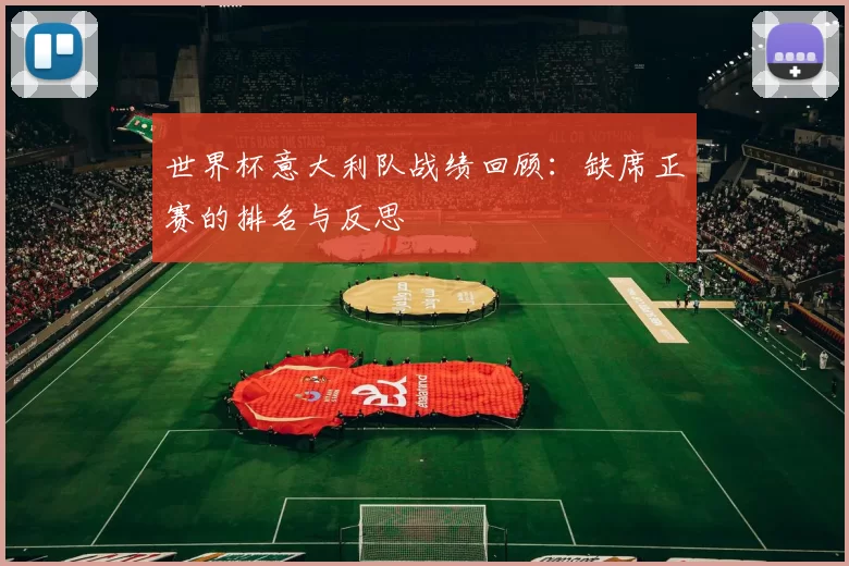 世界杯意大利队战绩回顾:缺席正赛的排名与反思