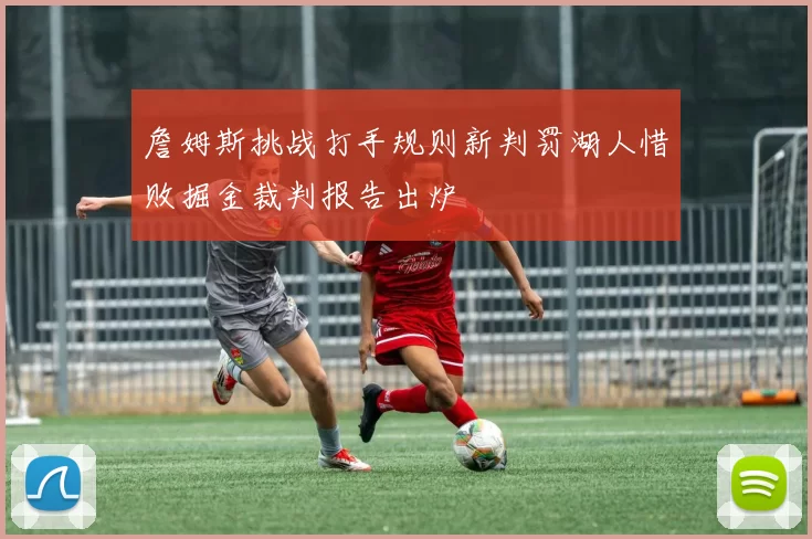 詹姆斯挑战打手规则新判罚湖人惜败掘金裁判报告出炉