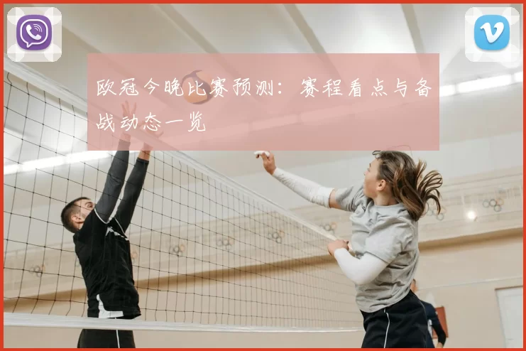 欧冠今晚比赛预测:赛程看点与备战动态一览