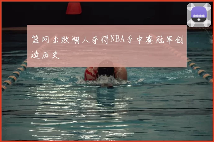 篮网击败湖人夺得NBA季中赛冠军创造历史