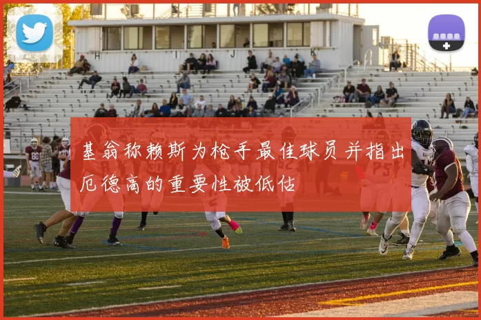 基翁称赖斯为枪手最佳球员并指出厄德高的重要性被低估
