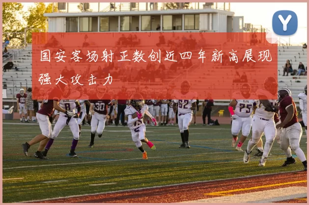 国安客场射正数创近四年新高展现强大攻击力