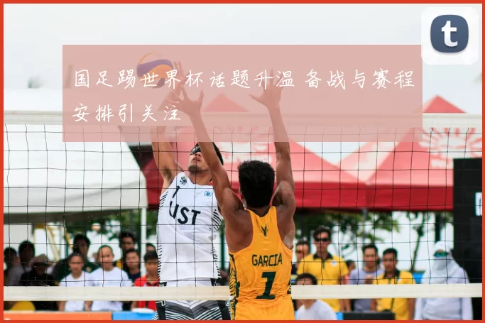 国足踢世界杯话题升温 备战与赛程安排引关注