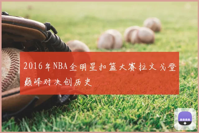 2016年NBA全明星扣篮大赛拉文戈登巅峰对决创历史