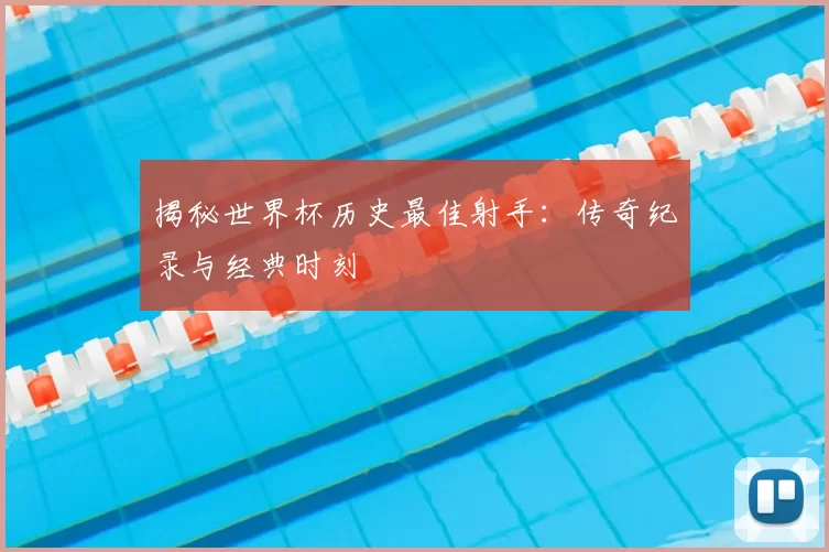 揭秘世界杯历史最佳射手:传奇纪录与经典时刻