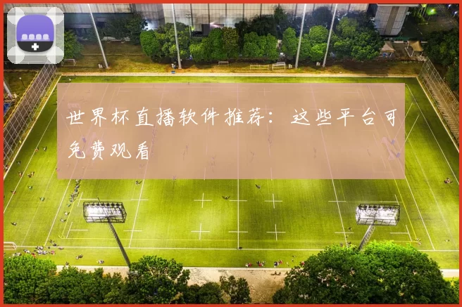 世界杯直播软件推荐：这些平台可免费观看