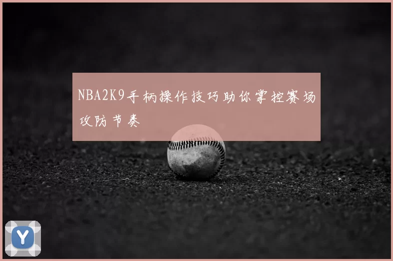 NBA2K9手柄操作技巧助你掌控赛场攻防节奏