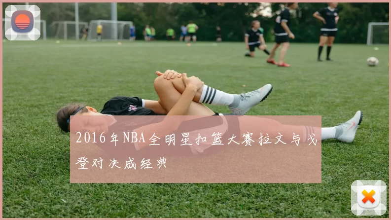 2016年NBA全明星扣篮大赛拉文与戈登对决成经典
