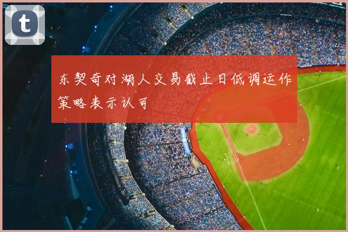 东契奇对湖人交易截止日低调运作策略表示认可