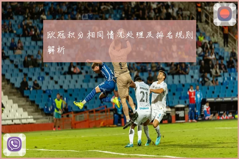欧冠积分相同情况处理及排名规则解析