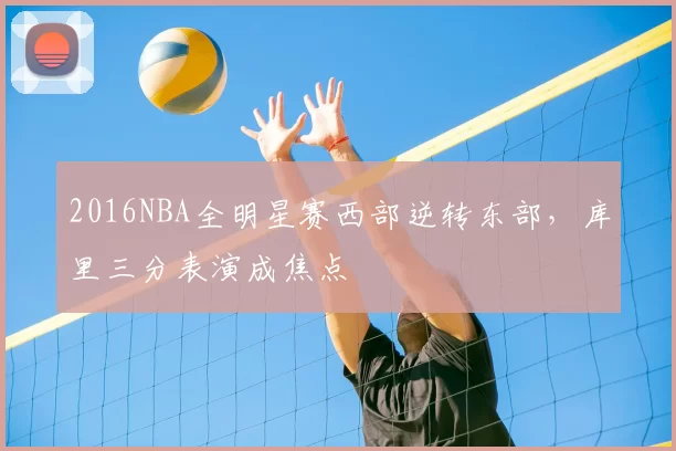 2016NBA全明星赛西部逆转东部，库里三分表演成焦点