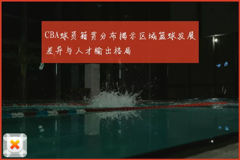 CBA球员籍贯分布揭示区域篮球发展差异与人才输出格局
