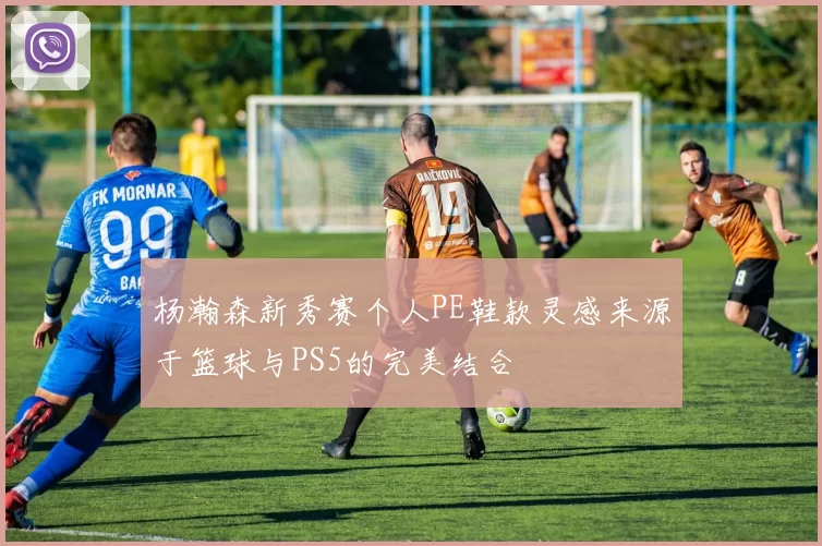 杨瀚森新秀赛个人PE鞋款灵感来源于篮球与PS5的完美结合