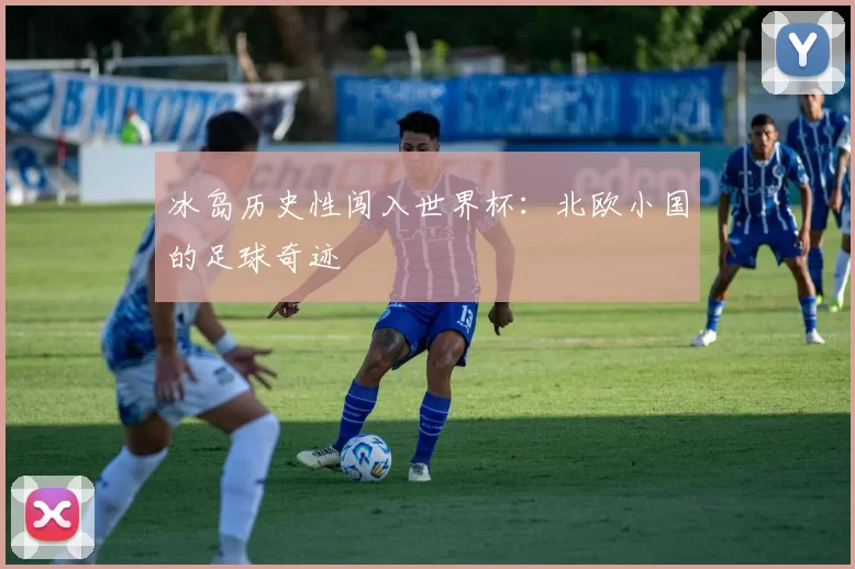 冰岛历史性闯入世界杯:北欧小国的足球奇迹