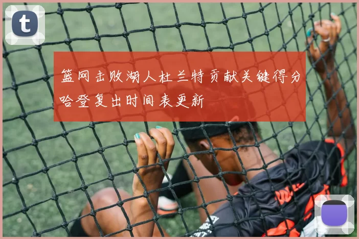 篮网击败湖人杜兰特贡献关键得分哈登复出时间表更新
