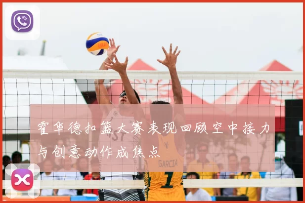 霍华德扣篮大赛表现回顾空中接力与创意动作成焦点