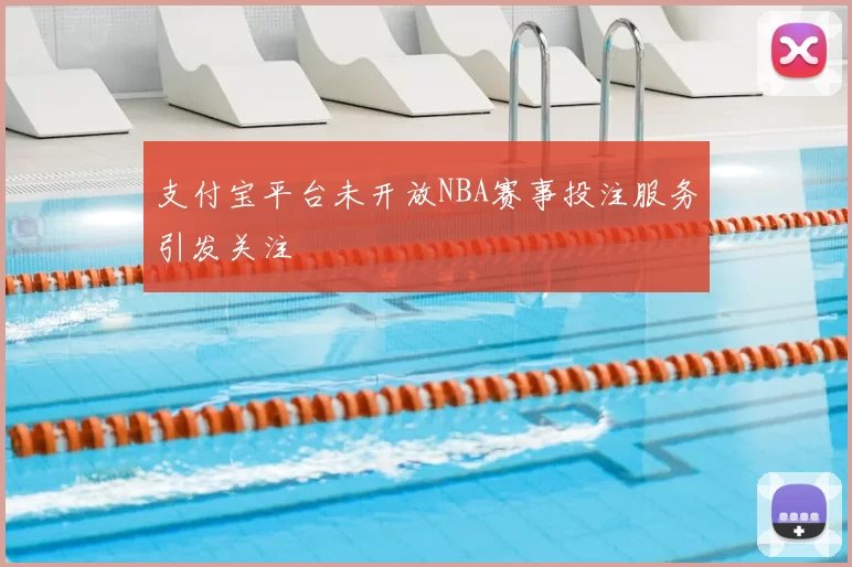 支付宝平台未开放NBA赛事投注服务引发关注