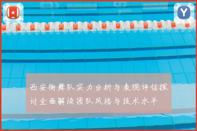 西安街舞队实力分析与表现评估探讨全面解读团队风格与技术水平