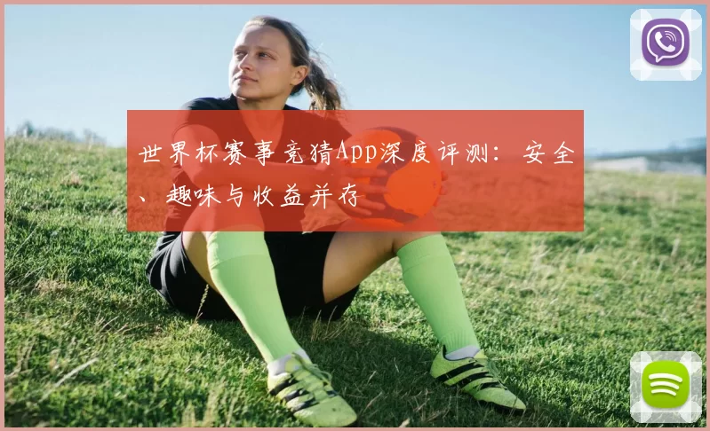 世界杯赛事竞猜App深度评测：安全、趣味与收益并存