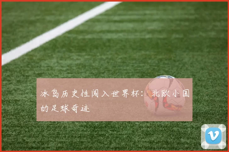 冰岛历史性闯入世界杯:北欧小国的足球奇迹