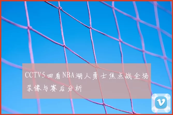 CCTV5回看NBA湖人勇士焦点战全场录像与赛后分析