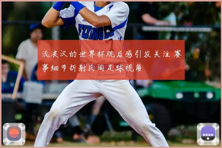 流浪汉的世界杯观后感引发关注 赛事细节折射民间足球视角