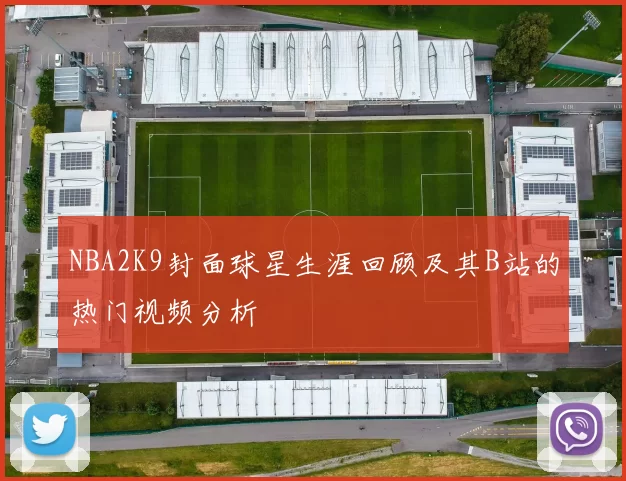 NBA2K9封面球星生涯回顾及其B站的热门视频分析