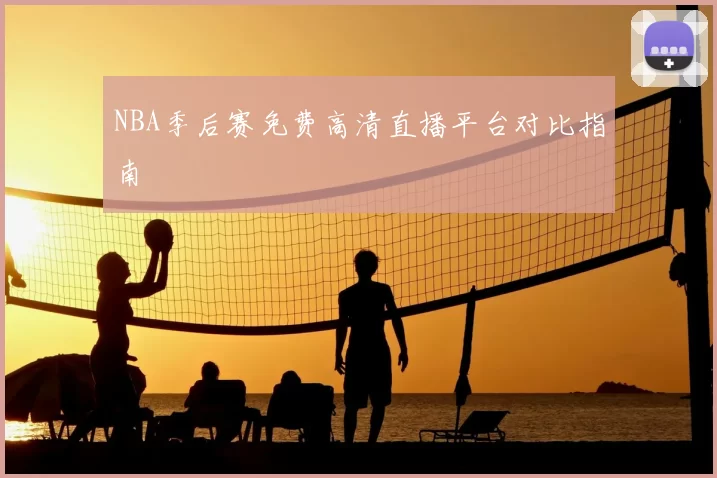 NBA季后赛免费高清直播平台对比指南
