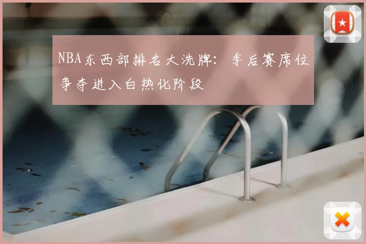 NBA东西部排名大洗牌:季后赛席位争夺进入白热化阶段