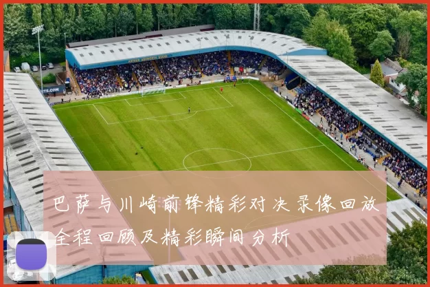 巴萨与川崎前锋精彩对决录像回放全程回顾及精彩瞬间分析