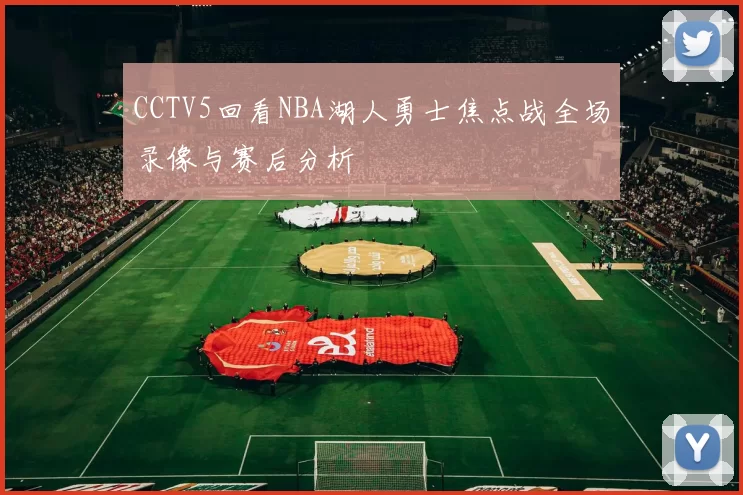 CCTV5回看NBA湖人勇士焦点战全场录像与赛后分析