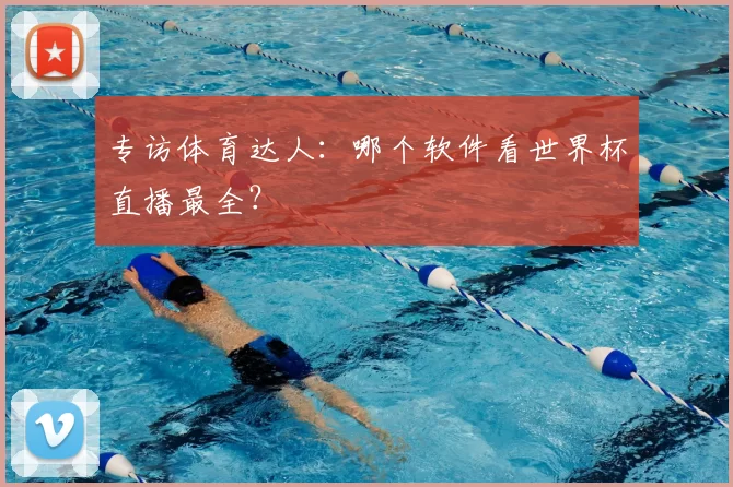 专访体育达人:哪个软件看世界杯直播最全?