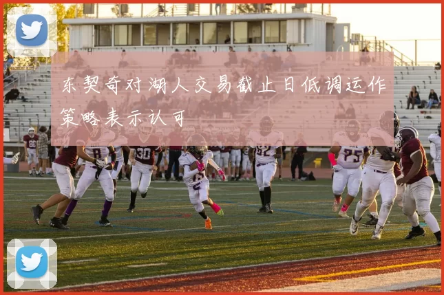 东契奇对湖人交易截止日低调运作策略表示认可