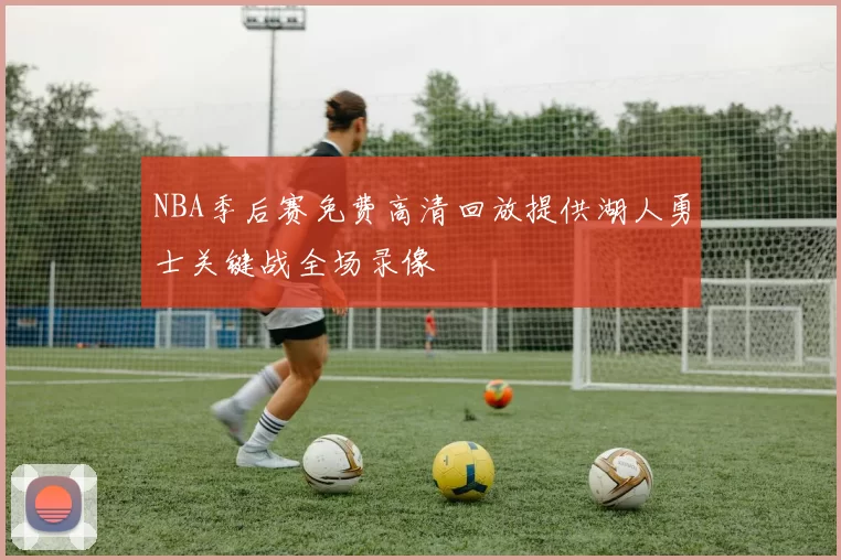 NBA季后赛免费高清回放提供湖人勇士关键战全场录像