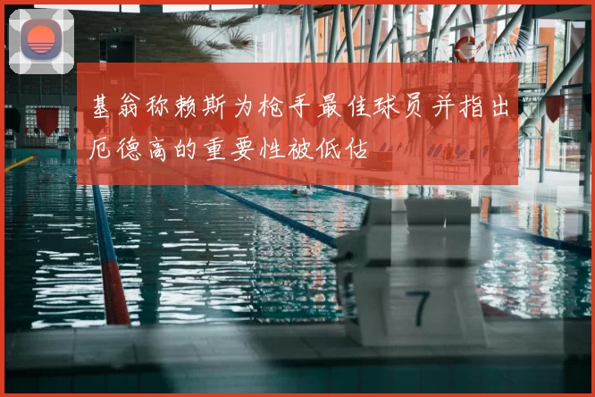 基翁称赖斯为枪手最佳球员并指出厄德高的重要性被低估