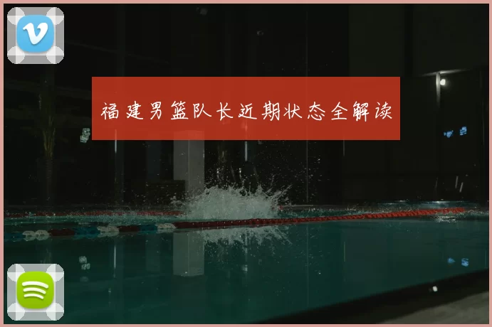 福建男篮队长近期状态全解读