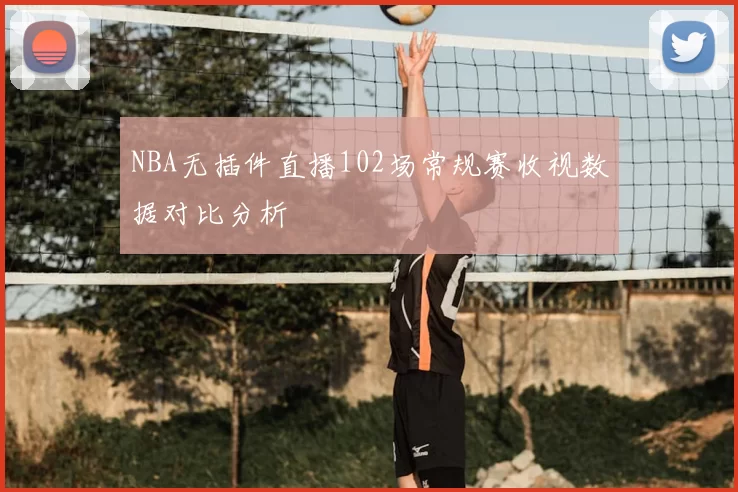 NBA无插件直播102场常规赛收视数据对比分析