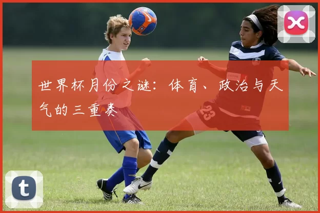 世界杯月份之谜：体育、政治与天气的三重奏
