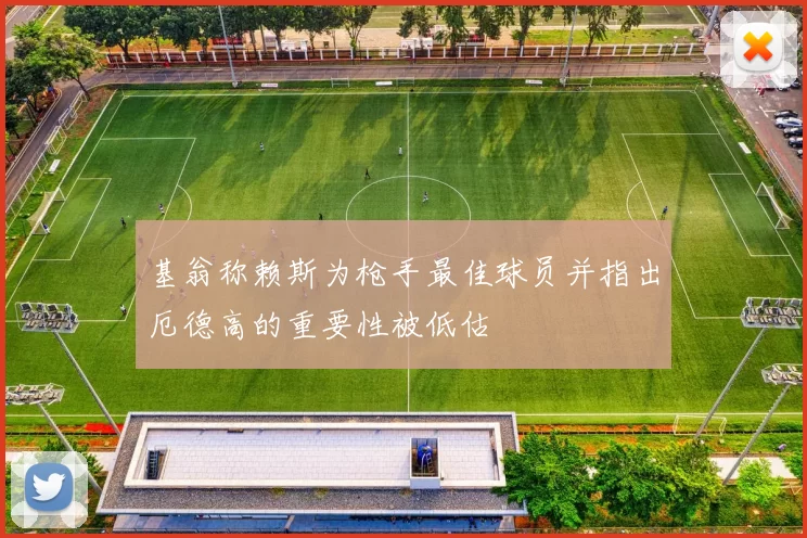 基翁称赖斯为枪手最佳球员并指出厄德高的重要性被低估