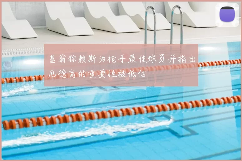 基翁称赖斯为枪手最佳球员并指出厄德高的重要性被低估
