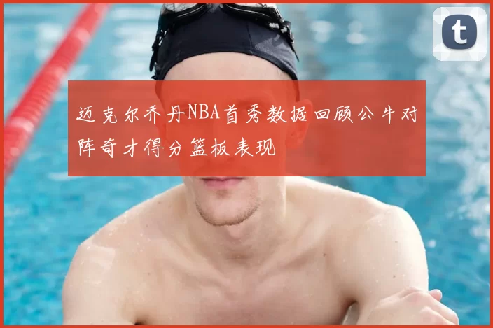 迈克尔乔丹NBA首秀数据回顾公牛对阵奇才得分篮板表现