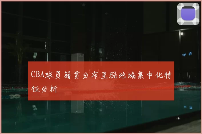 CBA球员籍贯分布呈现地域集中化特征分析