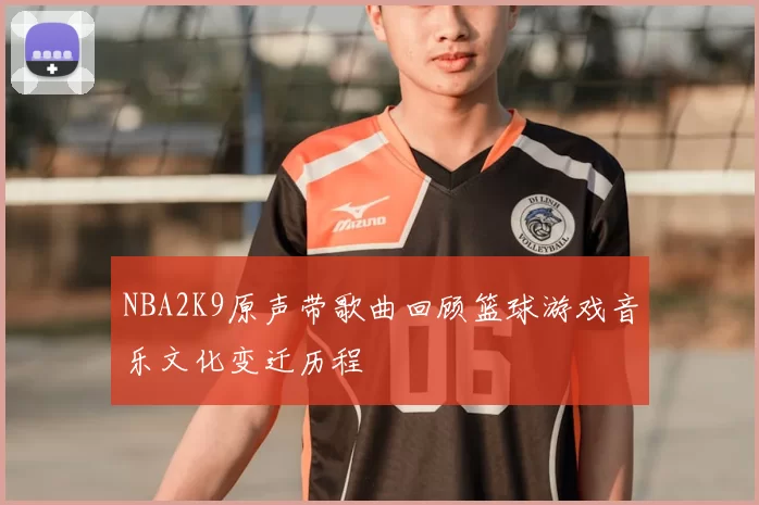 NBA2K9原声带歌曲回顾篮球游戏音乐文化变迁历程