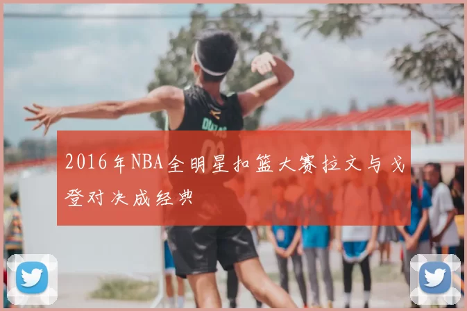 2016年NBA全明星扣篮大赛拉文与戈登对决成经典